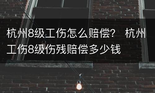 杭州8级工伤怎么赔偿？ 杭州工伤8级伤残赔偿多少钱