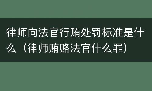 律师向法官行贿处罚标准是什么（律师贿赂法官什么罪）