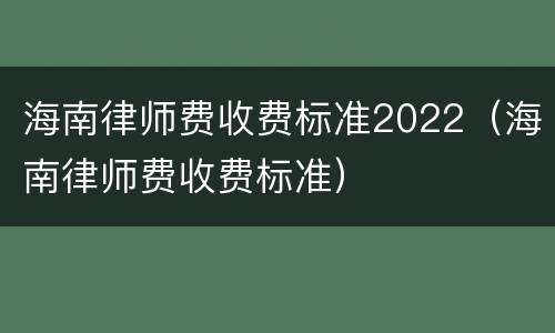 海南律师费收费标准2022（海南律师费收费标准）