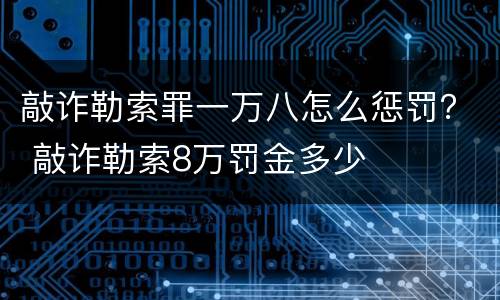 敲诈勒索罪一万八怎么惩罚？ 敲诈勒索8万罚金多少