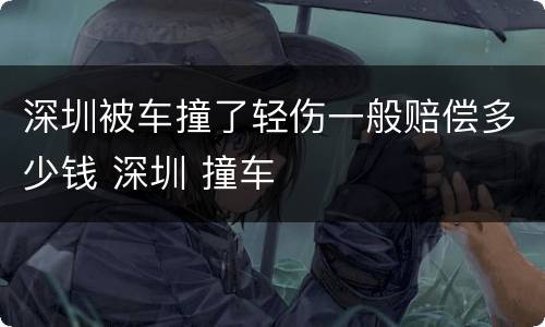 深圳被车撞了轻伤一般赔偿多少钱 深圳 撞车