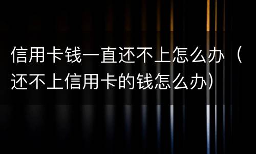 信用卡钱一直还不上怎么办（还不上信用卡的钱怎么办）