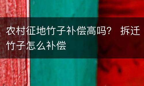 农村征地竹子补偿高吗？ 拆迁竹子怎么补偿