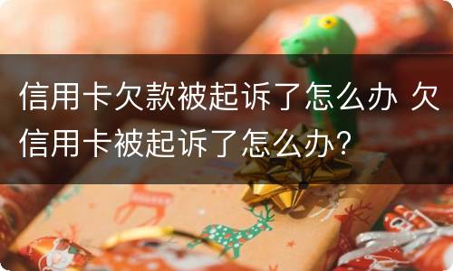 信用卡欠款被起诉了怎么办 欠信用卡被起诉了怎么办?