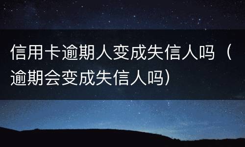 信用卡逾期人变成失信人吗（逾期会变成失信人吗）