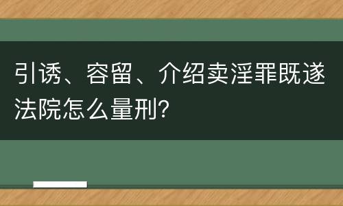 引诱、容留、介绍卖淫罪既遂法院怎么量刑？