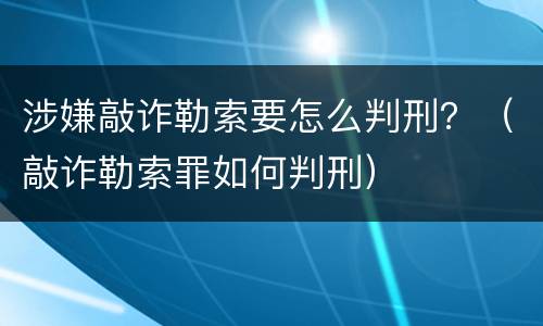 涉嫌敲诈勒索要怎么判刑？（敲诈勒索罪如何判刑）