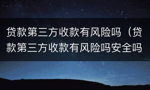 贷款第三方收款有风险吗（贷款第三方收款有风险吗安全吗）