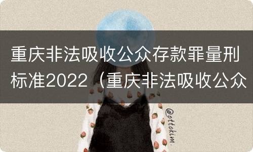 重庆非法吸收公众存款罪量刑标准2022（重庆非法吸收公众存款罪量刑标准2022年）
