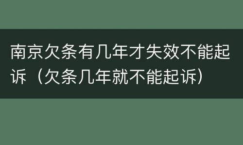 南京欠条有几年才失效不能起诉（欠条几年就不能起诉）