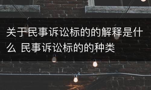 关于民事诉讼标的的解释是什么 民事诉讼标的的种类