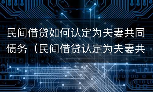 民间借贷如何认定为夫妻共同债务（民间借贷认定为夫妻共同债务的案例）