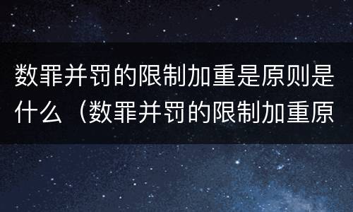 数罪并罚的限制加重是原则是什么（数罪并罚的限制加重原则应受的限制）