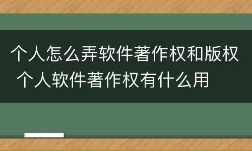 个人怎么弄软件著作权和版权 个人软件著作权有什么用