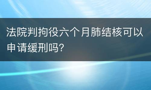 法院判拘役六个月肺结核可以申请缓刑吗？
