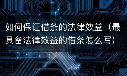 如何保证借条的法律效益（最具备法律效益的借条怎么写）