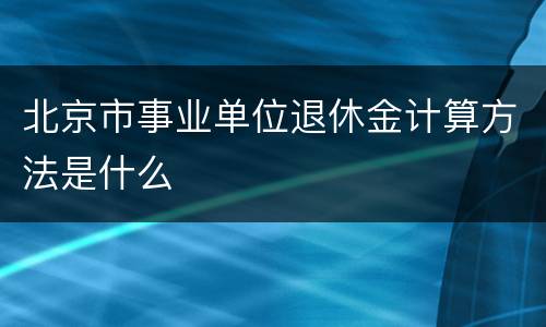 北京市事业单位退休金计算方法是什么