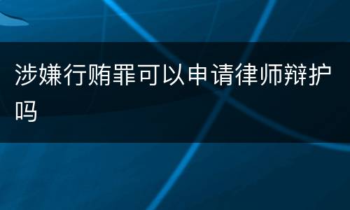 涉嫌行贿罪可以申请律师辩护吗