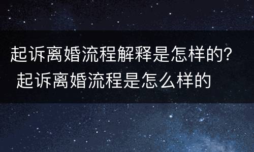 起诉离婚流程解释是怎样的？ 起诉离婚流程是怎么样的