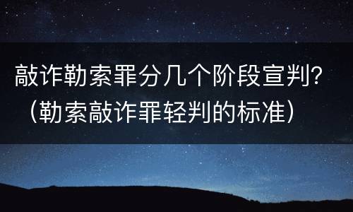 敲诈勒索罪分几个阶段宣判？（勒索敲诈罪轻判的标准）