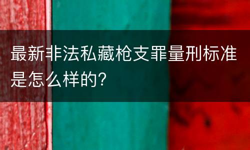 最新非法私藏枪支罪量刑标准是怎么样的?