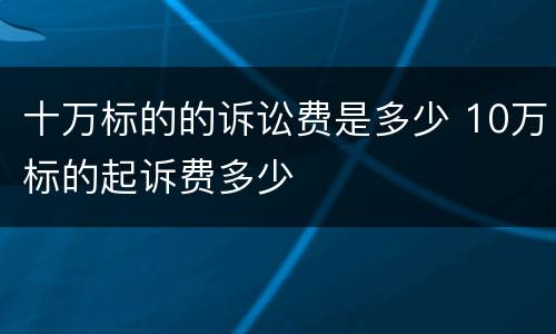十万标的的诉讼费是多少 10万标的起诉费多少