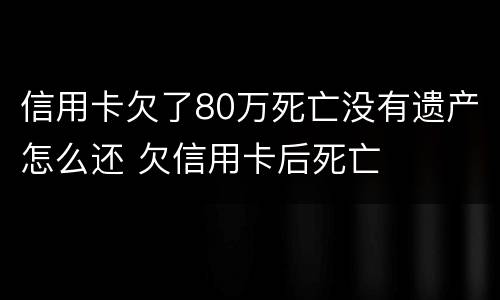 信用卡欠了80万死亡没有遗产怎么还 欠信用卡后死亡