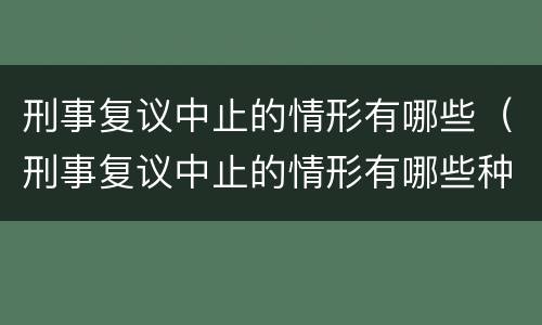 刑事复议中止的情形有哪些（刑事复议中止的情形有哪些种类）