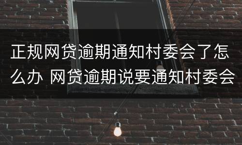 正规网贷逾期通知村委会了怎么办 网贷逾期说要通知村委会了