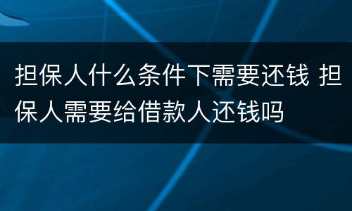 担保人什么条件下需要还钱 担保人需要给借款人还钱吗