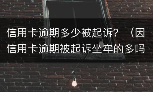 信用卡逾期多少被起诉？（因信用卡逾期被起诉坐牢的多吗）