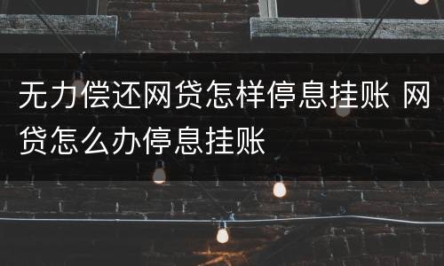 无力偿还网贷怎样停息挂账 网贷怎么办停息挂账