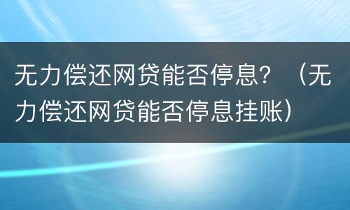 无力偿还网贷能否停息？（无力偿还网贷能否停息挂账）