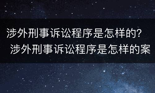 涉外刑事诉讼程序是怎样的？ 涉外刑事诉讼程序是怎样的案件