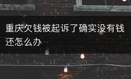 重庆欠钱被起诉了确实没有钱还怎么办
