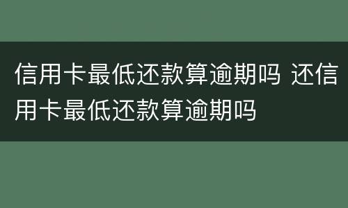 信用卡最低还款算逾期吗 还信用卡最低还款算逾期吗
