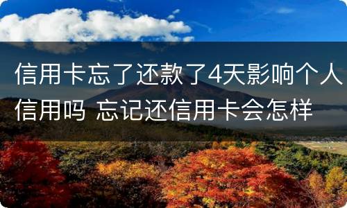信用卡忘了还款了4天影响个人信用吗 忘记还信用卡会怎样