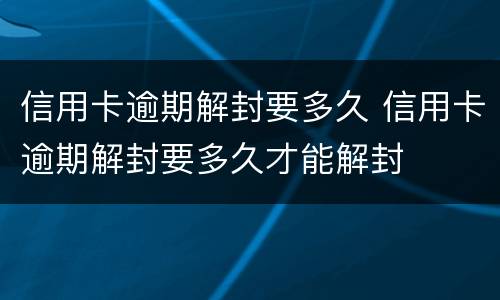 信用卡逾期解封要多久 信用卡逾期解封要多久才能解封