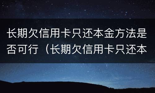 长期欠信用卡只还本金方法是否可行（长期欠信用卡只还本金方法是否可行了）