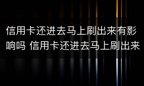 信用卡还进去马上刷出来有影响吗 信用卡还进去马上刷出来有影响吗怎么办
