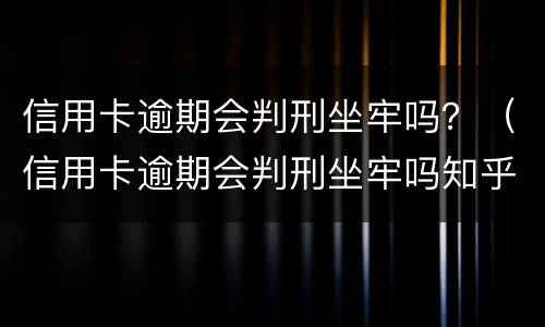 信用卡逾期会判刑坐牢吗？（信用卡逾期会判刑坐牢吗知乎）