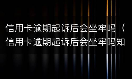 信用卡逾期起诉后会坐牢吗（信用卡逾期起诉后会坐牢吗知乎）