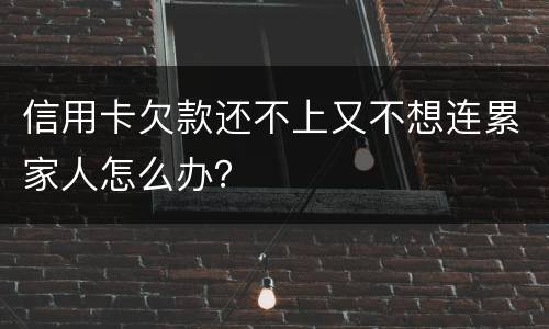 信用卡欠款还不上又不想连累家人怎么办？