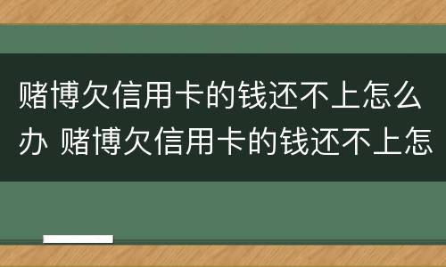 赌博欠信用卡的钱还不上怎么办 赌博欠信用卡的钱还不上怎么办呀