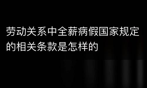 劳动关系中全薪病假国家规定的相关条款是怎样的