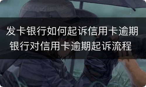 发卡银行如何起诉信用卡逾期 银行对信用卡逾期起诉流程