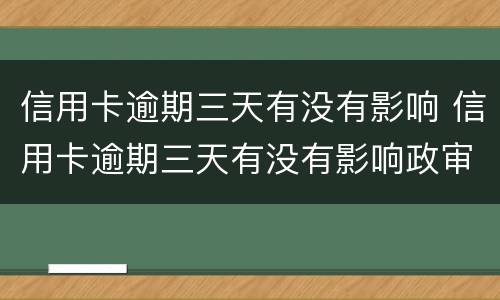 信用卡逾期三天有没有影响 信用卡逾期三天有没有影响政审
