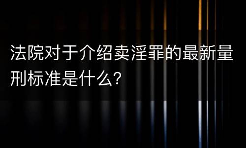 法院对于介绍卖淫罪的最新量刑标准是什么？