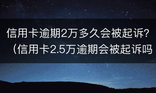 信用卡逾期2万多久会被起诉？（信用卡2.5万逾期会被起诉吗）