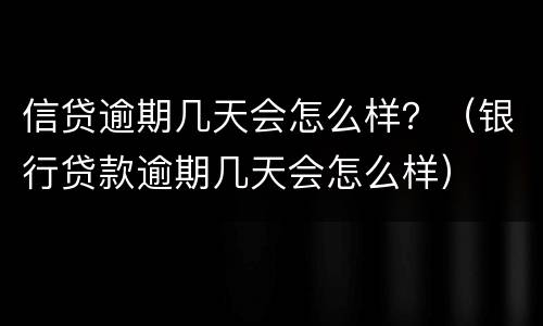 信贷逾期几天会怎么样？（银行贷款逾期几天会怎么样）
